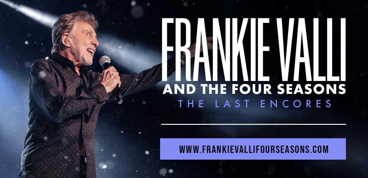 FRANKIE VALLI AND THE FOUR SEASONS THE LAST ENCORES WWW.FRANKIEVALLIFOURSEASONS.COM